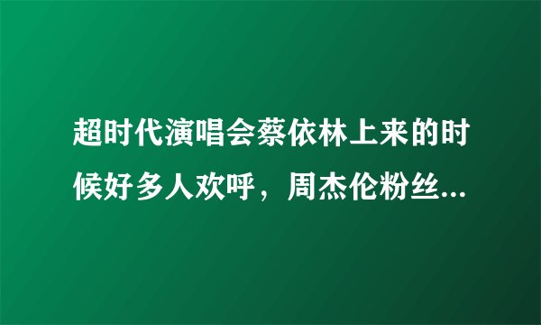超时代演唱会蔡依林上来的时候好多人欢呼，周杰伦粉丝也有不少喜欢她的吗？
