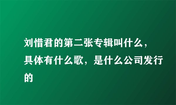 刘惜君的第二张专辑叫什么，具体有什么歌，是什么公司发行的