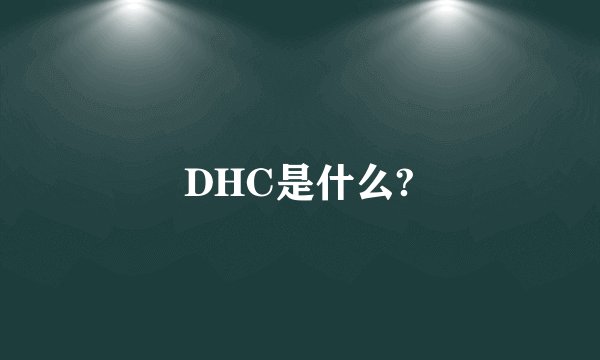 DHC是什么?