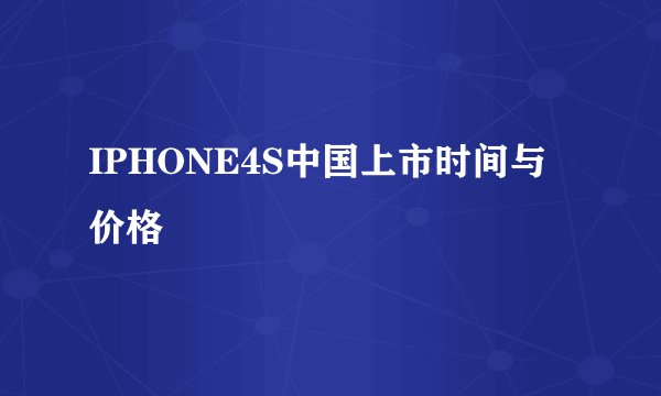 IPHONE4S中国上市时间与价格