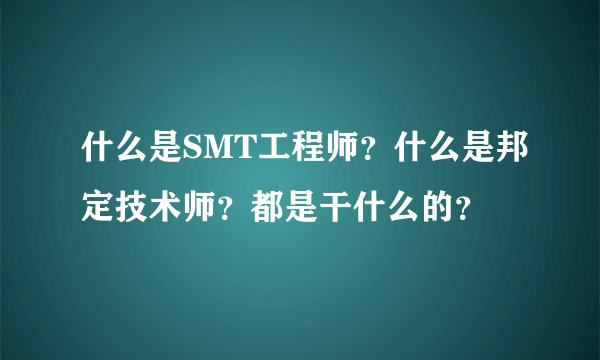 什么是SMT工程师？什么是邦定技术师？都是干什么的？