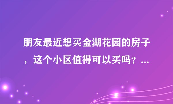 朋友最近想买金湖花园的房子，这个小区值得可以买吗？有什么需要注意的吗？
