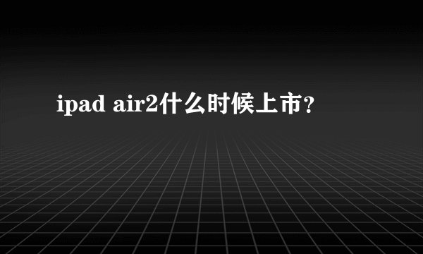 ipad air2什么时候上市？