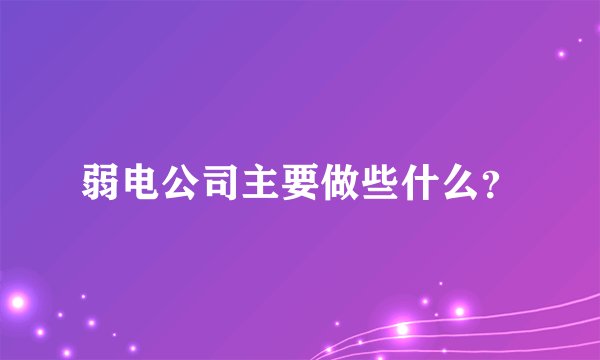 弱电公司主要做些什么？
