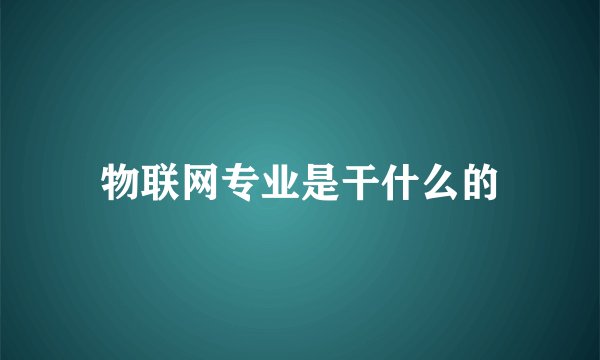 物联网专业是干什么的