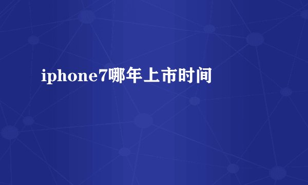 iphone7哪年上市时间