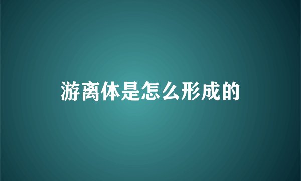 游离体是怎么形成的