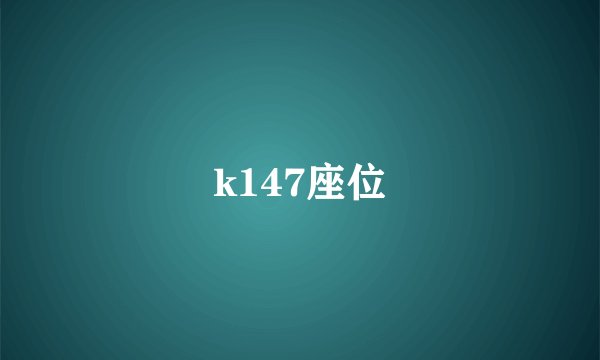 k147座位