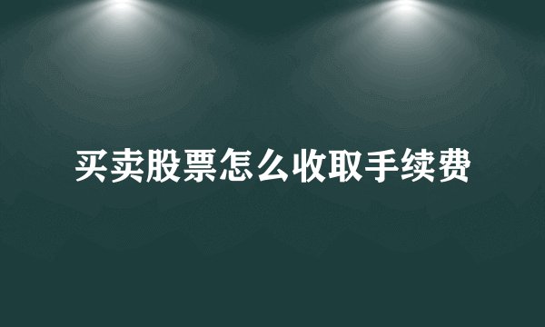 买卖股票怎么收取手续费