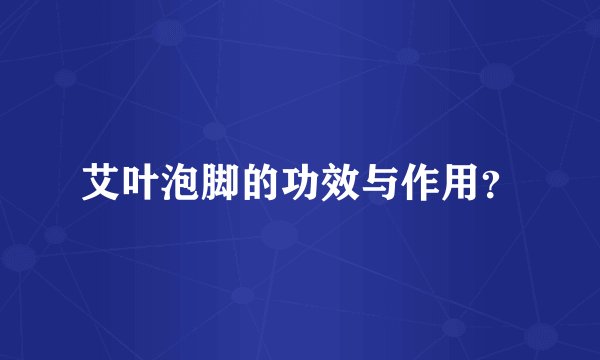 艾叶泡脚的功效与作用？