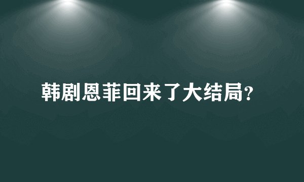 韩剧恩菲回来了大结局?