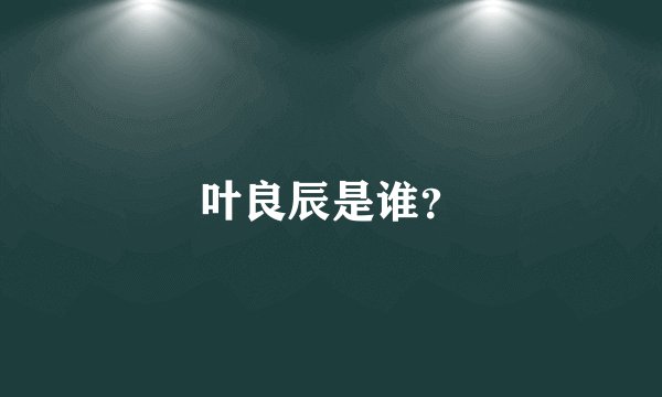 叶良辰是谁？