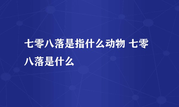 七零八落是指什么动物 七零八落是什么