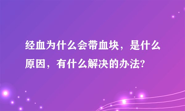 经血为什么会带血块，是什么原因，有什么解决的办法?
