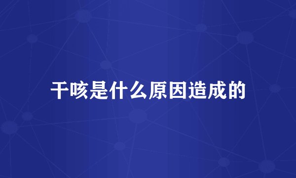 干咳是什么原因造成的