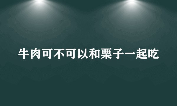 牛肉可不可以和栗子一起吃