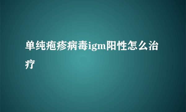 单纯疱疹病毒igm阳性怎么治疗