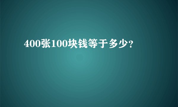 400张100块钱等于多少？