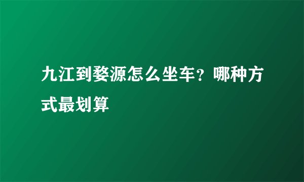 九江到婺源怎么坐车？哪种方式最划算