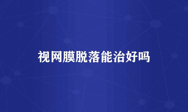 视网膜脱落能治好吗