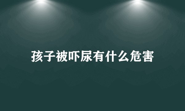 孩子被吓尿有什么危害