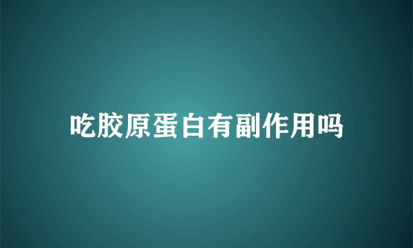 吃胶原蛋白有副作用吗