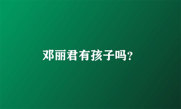 邓丽君有孩子吗？