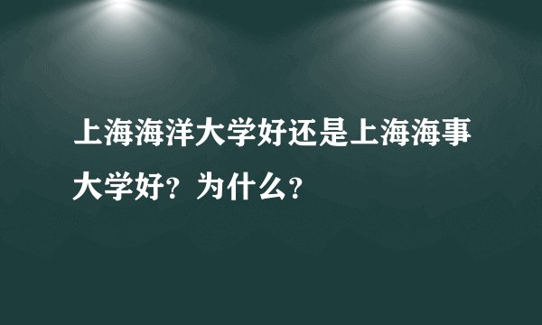 上海海洋大学好还是上海海事大学好？为什么？