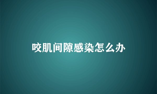 咬肌间隙感染怎么办