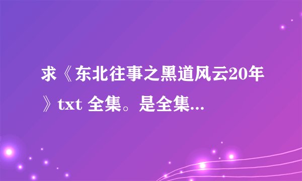 求《东北往事之黑道风云20年》txt 全集。是全集1——4