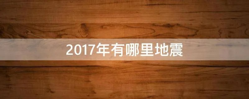 2017年有哪里地震