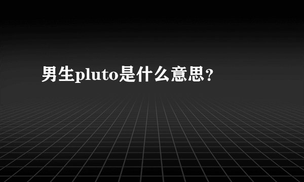 男生pluto是什么意思？