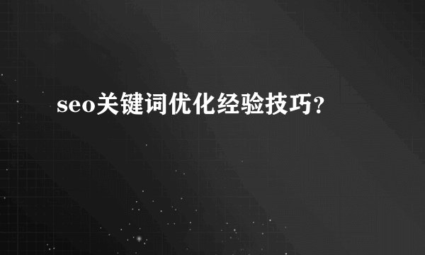 seo关键词优化经验技巧?