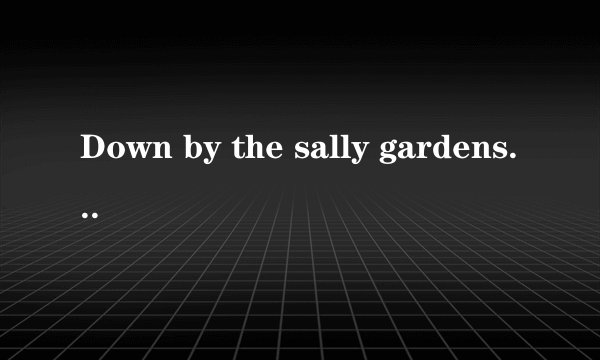 Down by the sally gardens是什么意思？是一首歌吗？