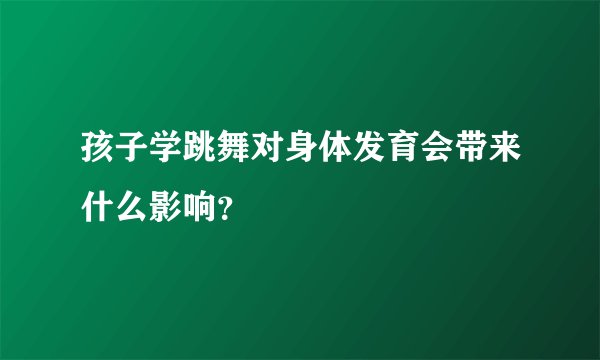 孩子学跳舞对身体发育会带来什么影响？
