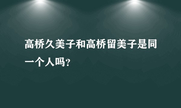 高桥久美子和高桥留美子是同一个人吗？