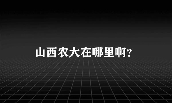 山西农大在哪里啊？