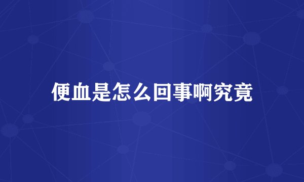 便血是怎么回事啊究竟
