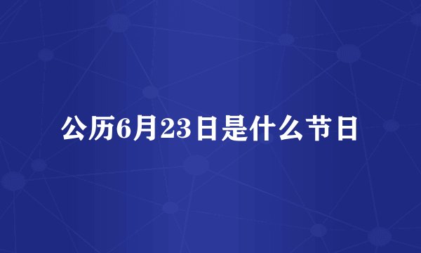 公历6月23日是什么节日