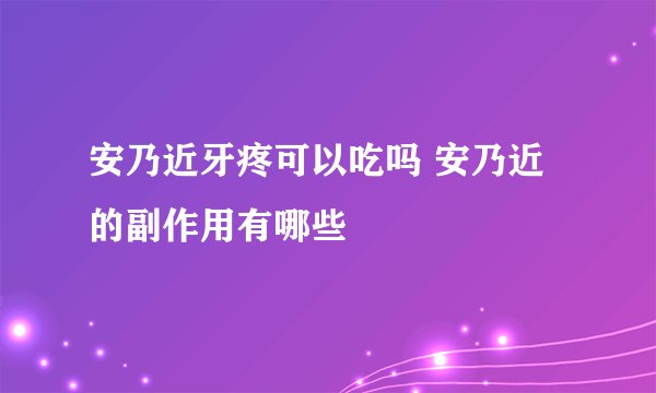 安乃近牙疼可以吃吗 安乃近的副作用有哪些