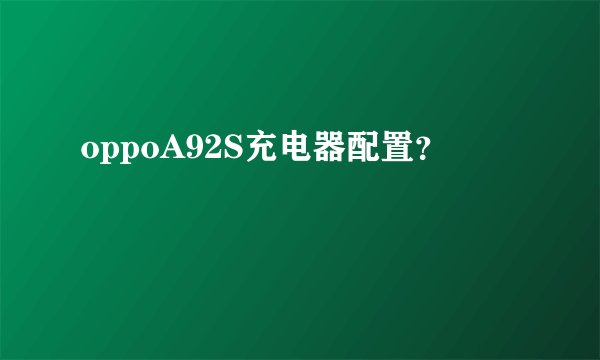 oppoA92S充电器配置？