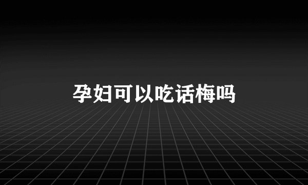 孕妇可以吃话梅吗