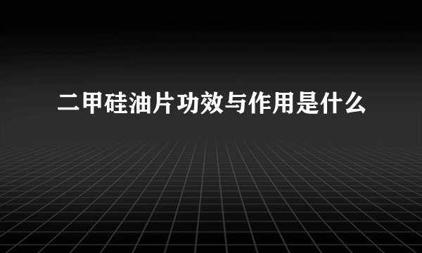 二甲硅油片功效与作用是什么
