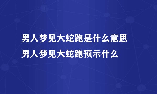 男人梦见大蛇跑是什么意思 男人梦见大蛇跑预示什么