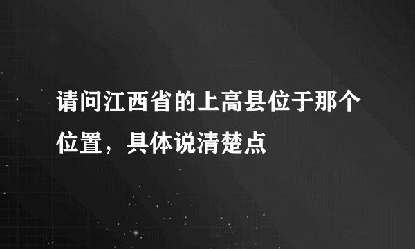 请问江西省的上高县位于那个位置，具体说清楚点