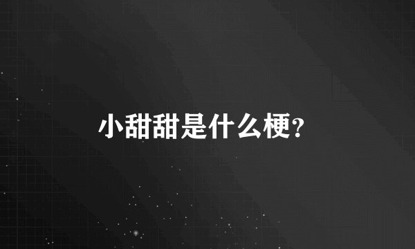 小甜甜是什么梗？