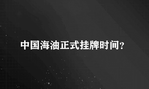 中国海油正式挂牌时间？
