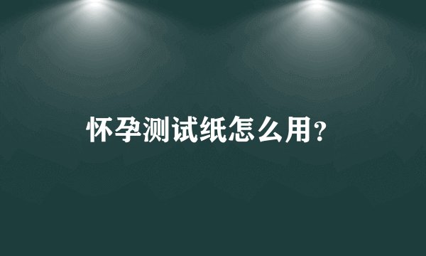 怀孕测试纸怎么用？
