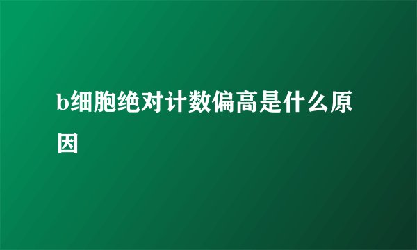 b细胞绝对计数偏高是什么原因