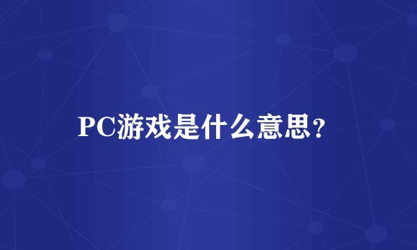 PC游戏是什么意思？